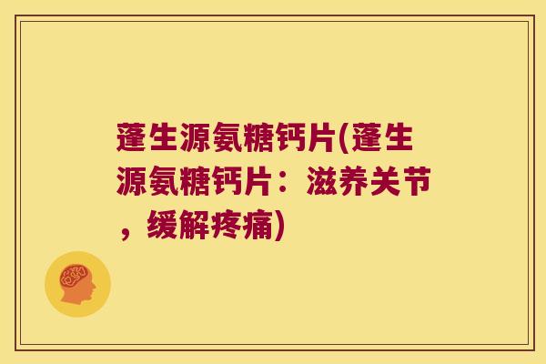 蓬生源氨糖钙片(蓬生源氨糖钙片：滋养关节，缓解)