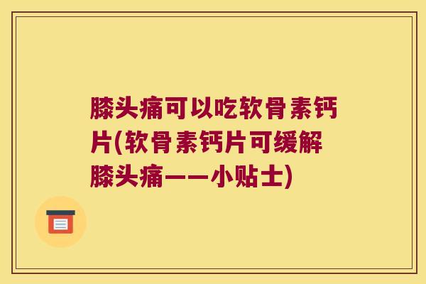 膝头痛可以吃软骨素钙片(软骨素钙片可缓解膝头痛——小贴士) 膝头痛可以吃软骨素钙片(软骨素钙片可缓解膝头痛——小贴士)