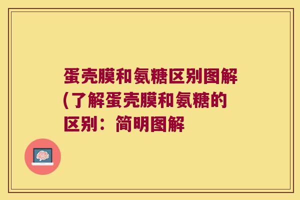 蛋壳膜和氨糖区别图解(了解蛋壳膜和氨糖的区别:简明图解 蛋壳膜和氨糖区别图解(了解蛋壳膜和氨糖的区别:简明图解