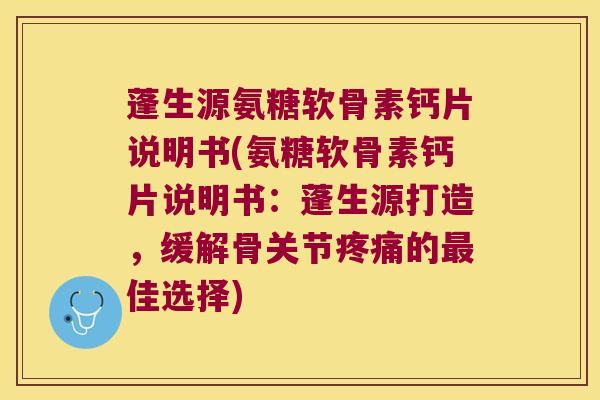 蓬生源氨糖软骨素钙片说明书(氨糖软骨素钙片说明书：蓬生源打造，缓解骨关节的佳选择)