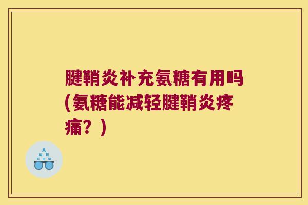 腱鞘炎补充氨糖有用吗(氨糖能减轻腱鞘炎?) 腱鞘炎补充氨糖有用吗(氨糖能减轻腱鞘炎?)