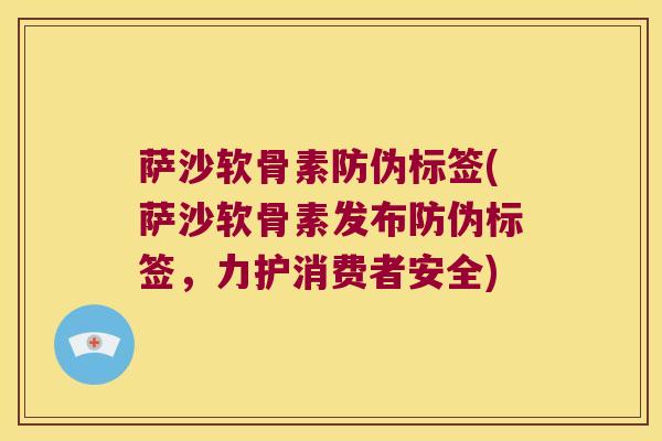 萨沙软骨素防伪标签(萨沙软骨素发布防伪标签，力护消费者安全)