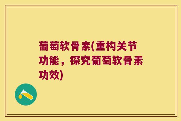 葡萄软骨素(重构关节功能,探究葡萄软骨素功效) 葡萄软骨素(重构关节功能,探究葡萄软骨素功效)