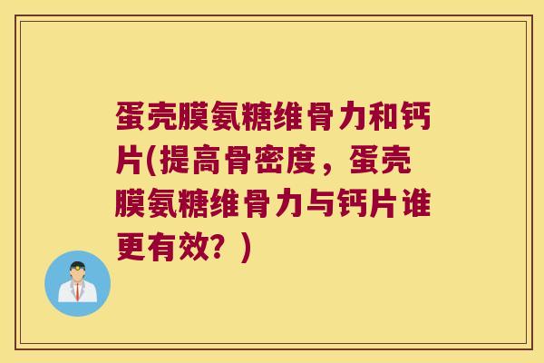 蛋壳膜氨糖维骨力和钙片(提高骨密度,蛋壳膜氨糖维骨力与钙片谁更有效?) 蛋壳膜氨糖维骨力和钙片(提高骨密度,蛋壳膜氨糖维骨力与钙片谁更有效?)