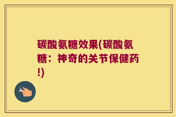 碳酸氨糖效果(碳酸氨糖：神奇的关节保健药!)