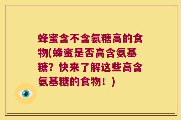 蜂蜜含不含氨糖高的食物(蜂蜜是否高含氨基糖?快来了解这些高含氨基糖的食物!) 蜂蜜含不含氨糖高的食物(蜂蜜是否高含氨基糖?快来了解这些高含氨基糖的食物!)