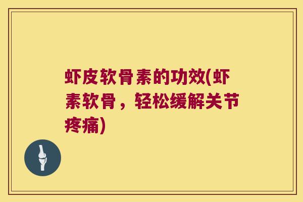 虾皮软骨素的功效(虾素软骨，轻松缓解关节)