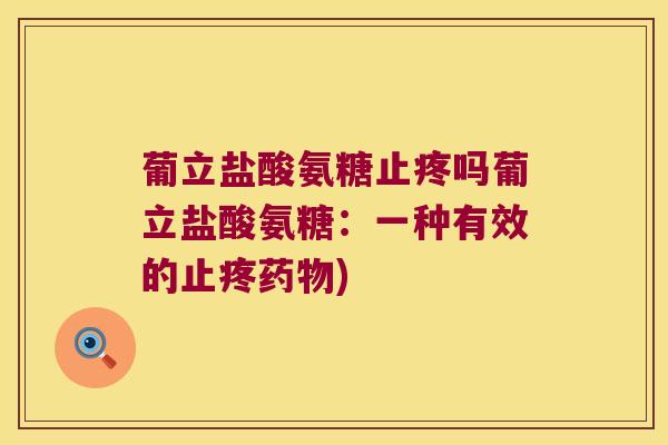 葡立盐酸氨糖止疼吗葡立盐酸氨糖:一种有效的止疼) 葡立盐酸氨糖止疼吗葡立盐酸氨糖:一种有效的止疼)