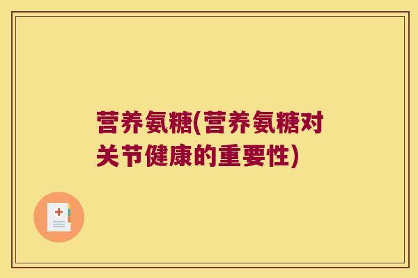 营养氨糖(营养氨糖对关节健康的重要性)
