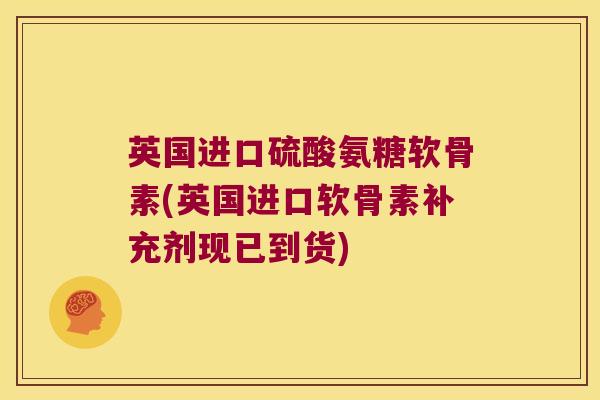 英国进口硫酸氨糖软骨素(英国进口软骨素补充剂现已到货) 英国进口硫酸氨糖软骨素(英国进口软骨素补充剂现已到货)
