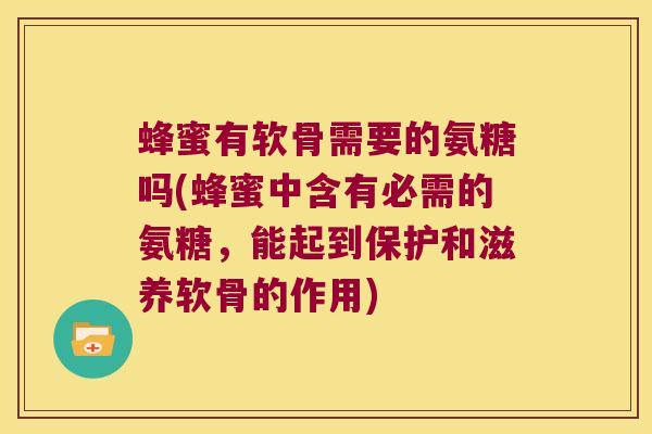 蜂蜜有软骨需要的氨糖吗(蜂蜜中含有必需的氨糖，能起到保护和滋养软骨的作用)