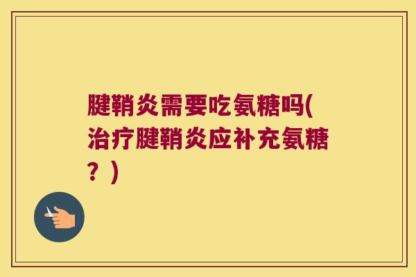 腱鞘炎需要吃氨糖吗(腱鞘炎应补充氨糖？)