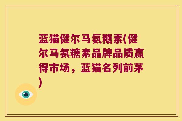 蓝猫健尔马氨糖素(健尔马氨糖素品牌品质赢得市场,蓝猫名列前茅) 蓝猫健尔马氨糖素(健尔马氨糖素品牌品质赢得市场,蓝猫名列前茅)