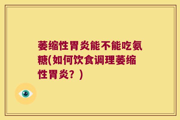 萎缩性能不能吃氨糖(如何饮食调理萎缩性?) 萎缩性能不能吃氨糖(如何饮食调理萎缩性?)