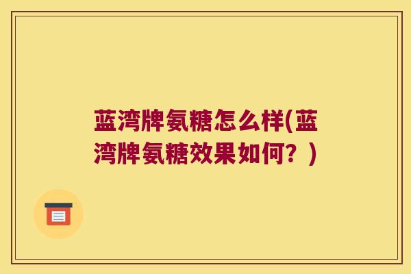 蓝湾牌氨糖怎么样(蓝湾牌氨糖效果如何?) 蓝湾牌氨糖怎么样(蓝湾牌氨糖效果如何?)