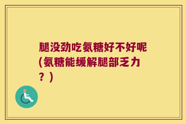 腿没劲吃氨糖好不好呢(氨糖能缓解腿部乏力?) 腿没劲吃氨糖好不好呢(氨糖能缓解腿部乏力?)