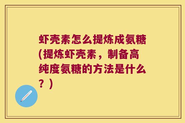 虾壳素怎么提炼成氨糖(提炼虾壳素,制备高纯度氨糖的方法是什么?) 虾壳素怎么提炼成氨糖(提炼虾壳素,制备高纯度氨糖的方法是什么?)