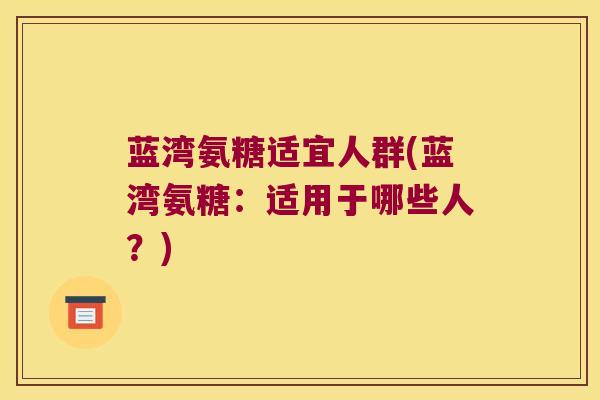 蓝湾氨糖适宜人群(蓝湾氨糖：适用于哪些人？)