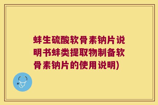 蚌生硫酸软骨素钠片说明书蚌类提取物制备软骨素钠片的使用说明)