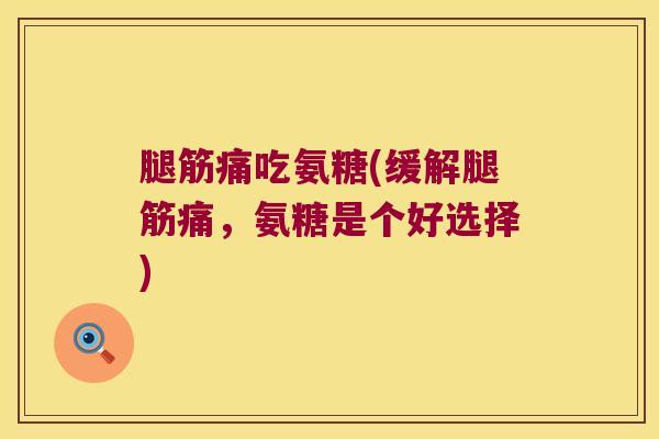 腿筋痛吃氨糖(缓解腿筋痛，氨糖是个好选择)