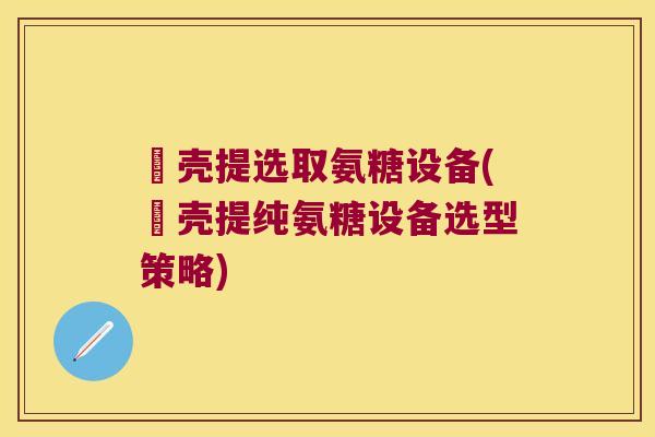 蠏壳提选取氨糖设备(蠏壳提纯氨糖设备选型策略) 蠏壳提选取氨糖设备(蠏壳提纯氨糖设备选型策略)