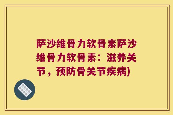 萨沙维骨力软骨素萨沙维骨力软骨素：滋养关节，骨关节)