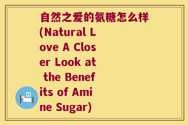 自然之爱的氨糖怎么样(Natural Love A Closer Look at the Benefits of Amine Sugar)