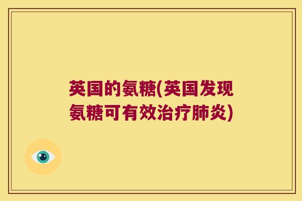 英国的氨糖(英国发现氨糖可有效炎) 英国的氨糖(英国发现氨糖可有效炎)