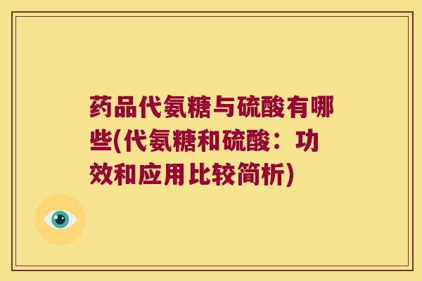 药品代氨糖与硫酸有哪些(代氨糖和硫酸：功效和应用比较简析)