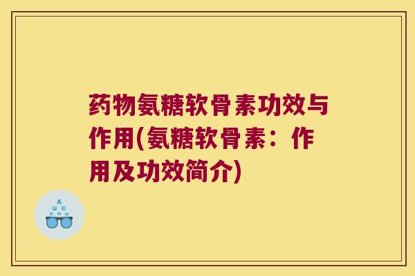 氨糖软骨素功效与作用(氨糖软骨素：作用及功效简介)