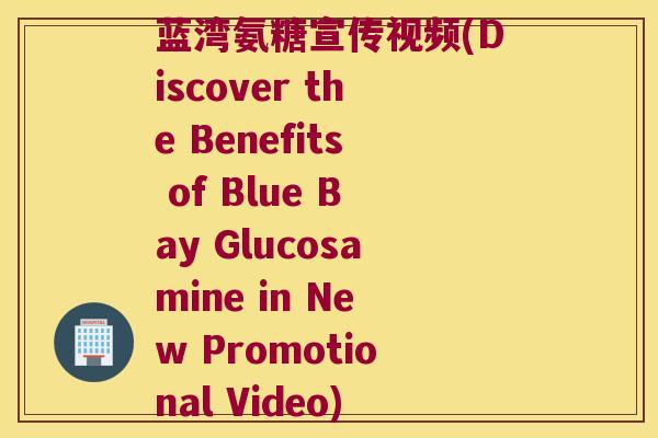 蓝湾氨糖宣传视频(Discover the Benefits of Blue Bay Glucosamine in New Promotional Video) 蓝湾氨糖宣传视频(Discover the Benefits of Blue Bay Glucosamine in New Promotional Video)
