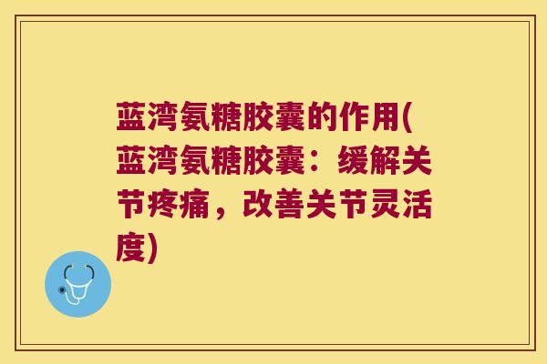 蓝湾氨糖胶囊的作用(蓝湾氨糖胶囊:缓解关节,改善关节灵活度) 蓝湾氨糖胶囊的作用(蓝湾氨糖胶囊:缓解关节,改善关节灵活度)