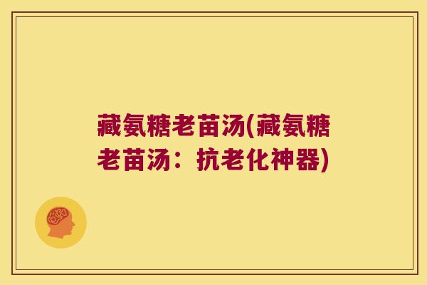 藏氨糖老苗汤(藏氨糖老苗汤:抗老化神器) 藏氨糖老苗汤(藏氨糖老苗汤:抗老化神器)