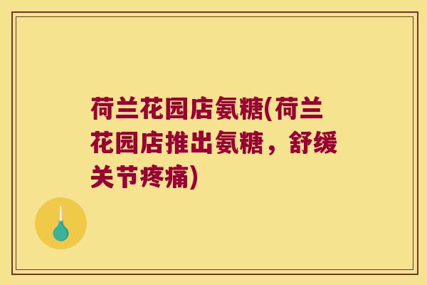 荷兰花园店氨糖(荷兰花园店推出氨糖,舒缓关节) 荷兰花园店氨糖(荷兰花园店推出氨糖,舒缓关节)