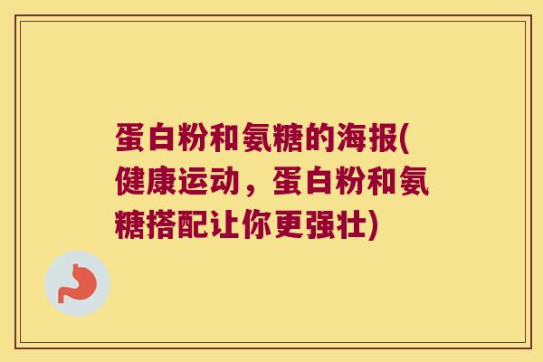 蛋白粉和氨糖的海报(健康运动,蛋白粉和氨糖搭配让你更强壮) 蛋白粉和氨糖的海报(健康运动,蛋白粉和氨糖搭配让你更强壮)