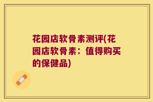 花园店软骨素测评(花园店软骨素：值得购买的保健品)