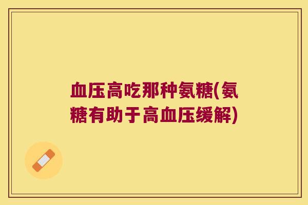 高吃那种氨糖(氨糖有助于高缓解) 高吃那种氨糖(氨糖有助于高缓解)