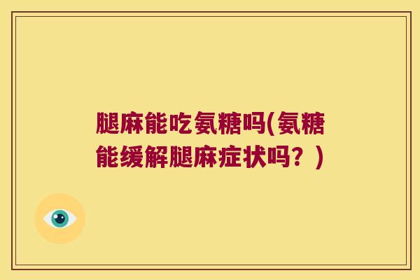 腿麻能吃氨糖吗(氨糖能缓解腿麻症状吗？)