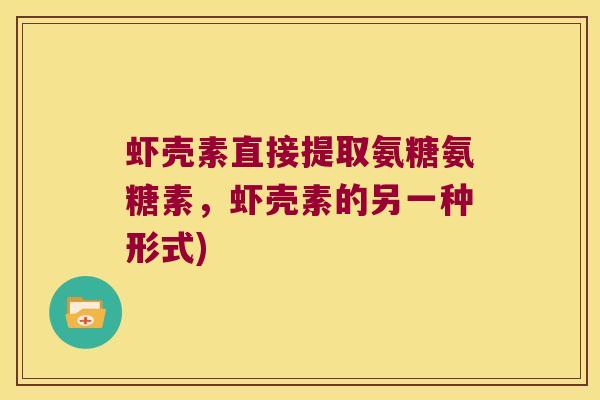 虾壳素直接提取氨糖氨糖素，虾壳素的另一种形式)