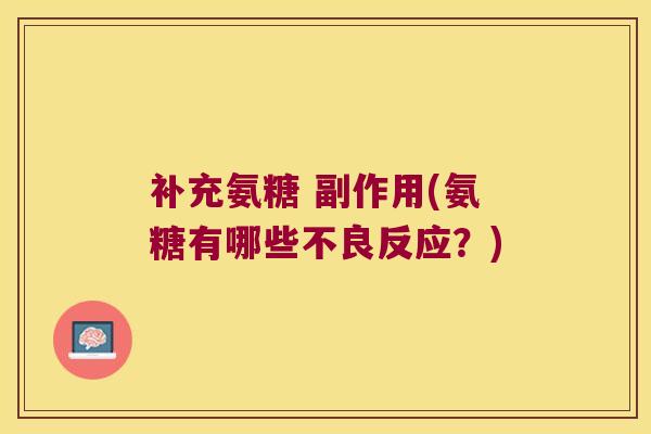 补充氨糖 副作用(氨糖有哪些不良反应?) 补充氨糖 副作用(氨糖有哪些不良反应?)