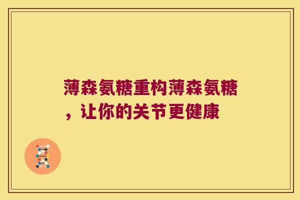 薄森氨糖重构薄森氨糖，让你的关节更健康