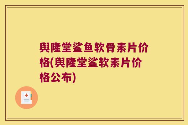 舆隆堂鲨鱼软骨素片价格(舆隆堂鲨软素片价格公布)
