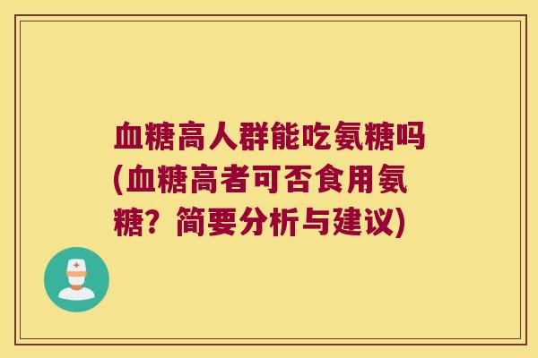 高人群能吃氨糖吗(高者可否食用氨糖?简要分析与建议) 高人群能吃氨糖吗(高者可否食用氨糖?简要分析与建议)