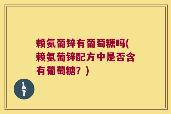 赖氨葡锌有葡萄糖吗(赖氨葡锌配方中是否含有葡萄糖？)