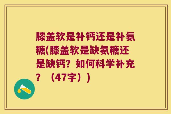 膝盖软是补钙还是补氨糖(膝盖软是缺氨糖还是缺钙?如何科学补充?(47字)) 膝盖软是补钙还是补氨糖(膝盖软是缺氨糖还是缺钙?如何科学补充?(47字))