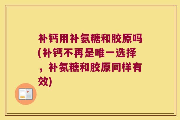 补钙用补氨糖和胶原吗(补钙不再是选择，补氨糖和胶原同样有效)