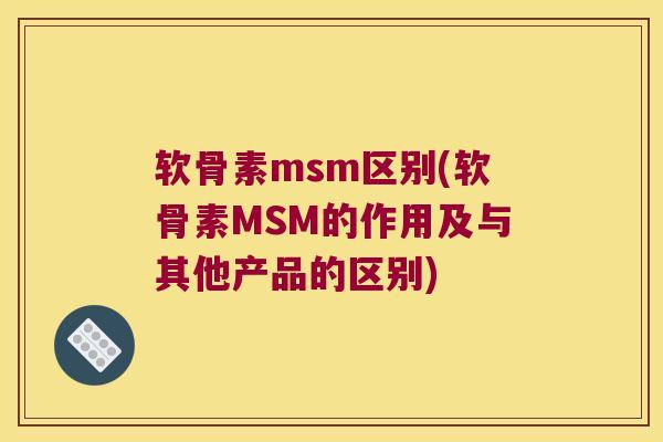 软骨素msm区别(软骨素MSM的作用及与其他产品的区别)