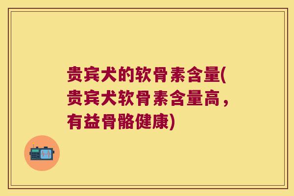 贵宾犬的软骨素含量(贵宾犬软骨素含量高，有益骨骼健康)