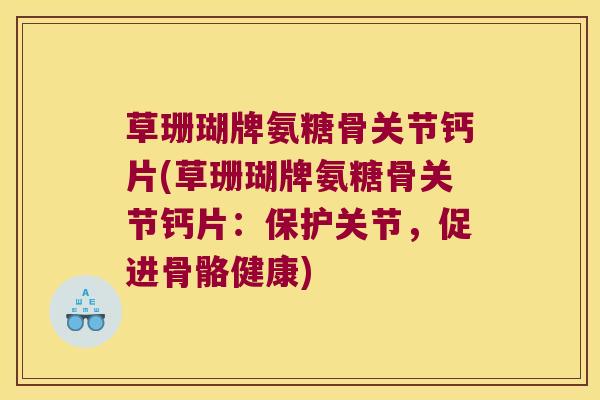 草珊瑚牌氨糖骨关节钙片(草珊瑚牌氨糖骨关节钙片:保护关节,促进骨骼健康) 草珊瑚牌氨糖骨关节钙片(草珊瑚牌氨糖骨关节钙片:保护关节,促进骨骼健康)