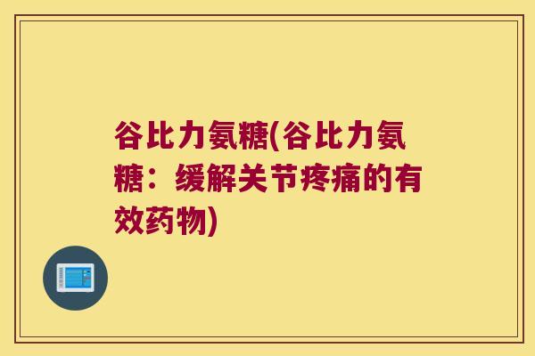 谷比力氨糖(谷比力氨糖：缓解关节的有效)
